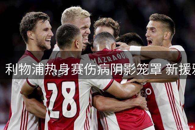 利物浦热身赛伤病阴影笼罩 新援雅凯或在美国行复出
