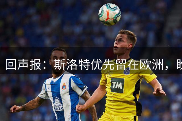 回声报：斯洛特优先留在欧洲，盼重返顶级联赛