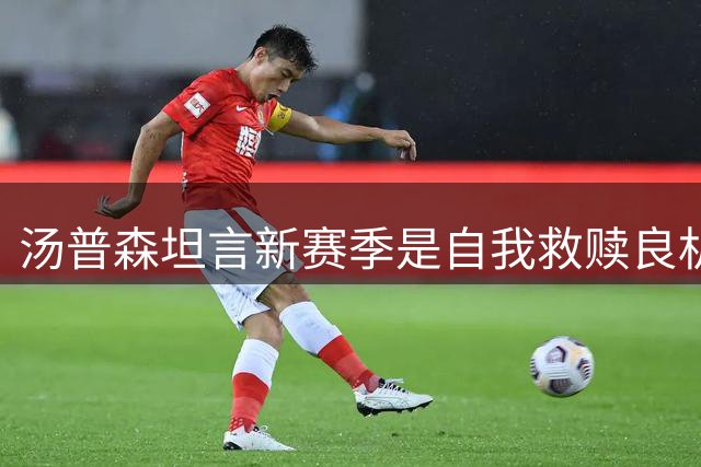 汤普森坦言新赛季是自我救赎良机 渴望证明个人价值