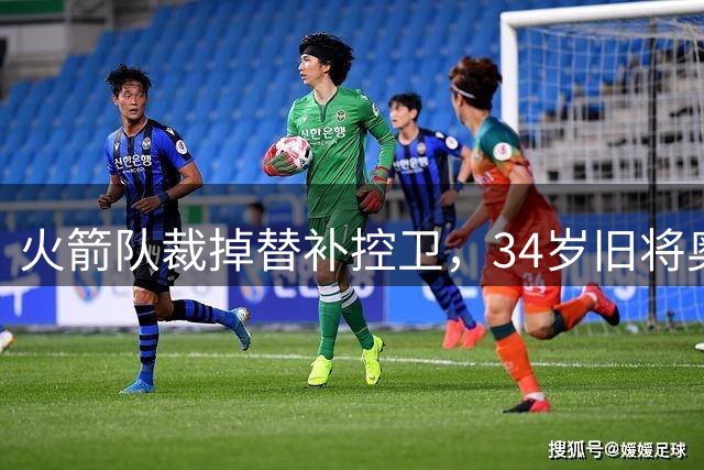 火箭队裁掉替补控卫，34岁旧将奥拉迪波或成新选择