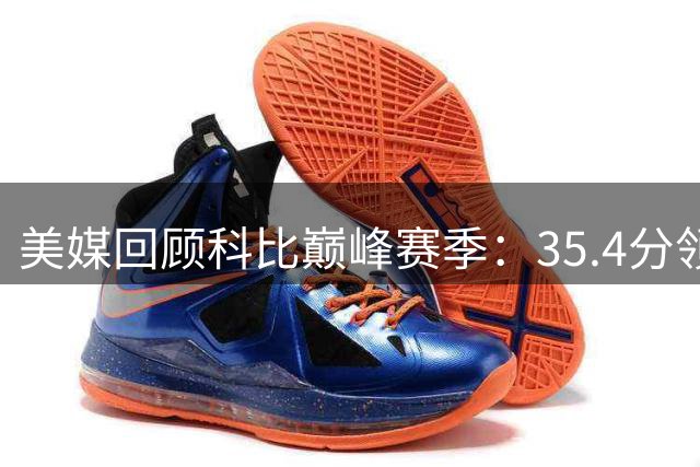 美媒回顾科比巅峰赛季：35.4分领跑联盟 攻防两端统治赛场