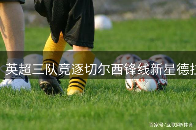 英超三队竞逐切尔西锋线新星德拉普
