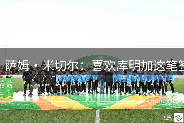 萨姆·米切尔：喜欢库明加这笔签约，森林狼能去竞争西部冠军