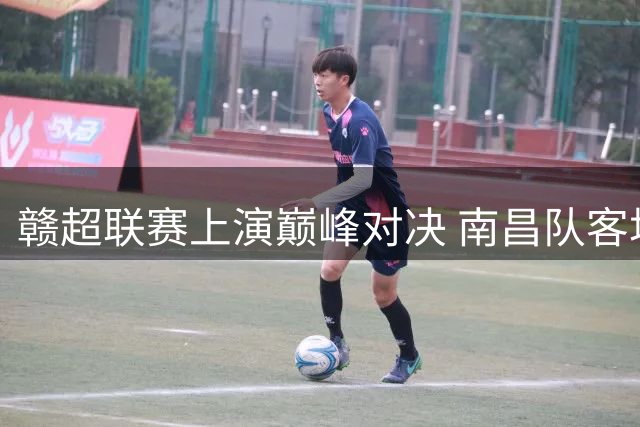赣超联赛上演巅峰对决 南昌队客场力克九江队登上次席宝座