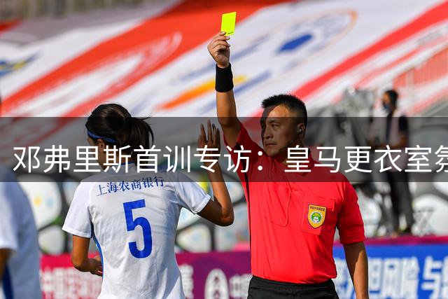 邓弗里斯首训专访：皇马更衣室氛围超预期 荷兰铁卫直言"像回家