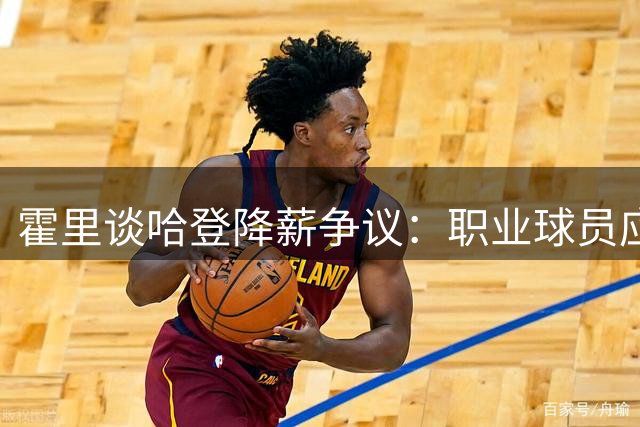 霍里谈哈登降薪争议：职业球员应优先保障收入